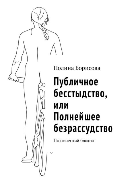 Публичное бесстыдство, или Полнейшее безрассудство. Поэтический блокнот, Полина Борисова