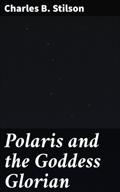 Polaris and the Goddess Glorian, Charles Billings Stilson