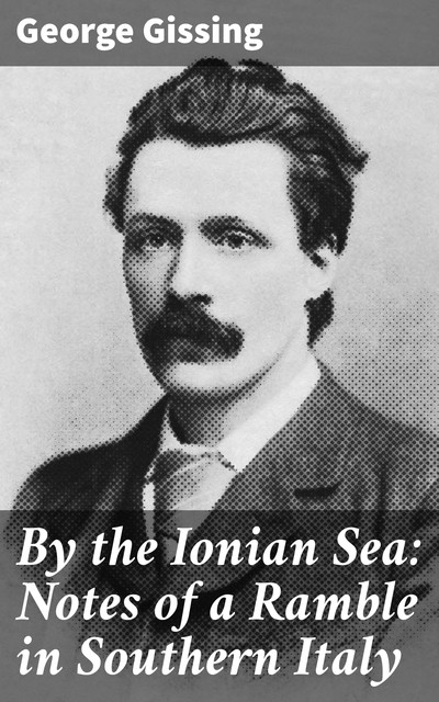 By the Ionian Sea: Notes of a Ramble in Southern Italy, George Gissing