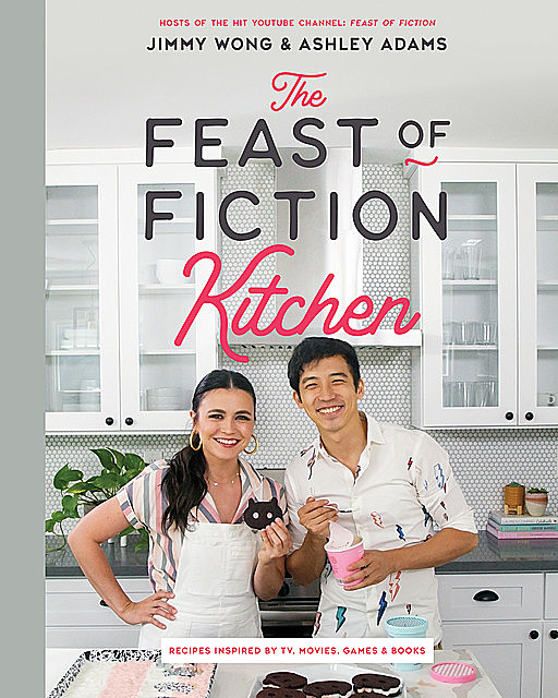 The Feast of Fiction Kitchen: Recipes Inspired by TV, Movies, Games & Books, Ashley Adams, Jimmy Wong