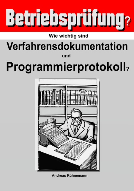 Wie wichtig sind Verfahrensdokumentation und Programmierprotokolle für die Betriebsprüfung, Andreas Kühnemann