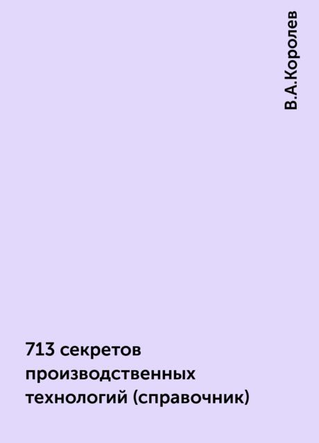 713 секретов производственных технологий (справочник), В.А.Королев