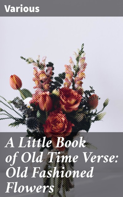 A Little Book of Old Time Verse: Old Fashioned Flowers, Various