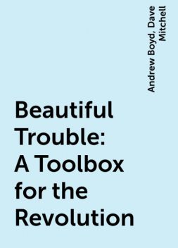 Beautiful Trouble: A Toolbox for the Revolution, Dave Mitchell, Andrew Boyd