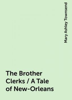 The Brother Clerks / A Tale of New-Orleans, Mary Ashley Townsend