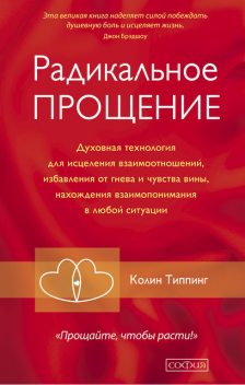 Радикальное Прощение. Духовная технология для исцеления взаимоотношений, избавления от гнева и чувства вины, нахождения взаимопонимания в любой ситуации, Колин Типпинг