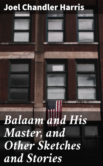 Balaam and His Master, and Other Sketches and Stories, Joel Chandler Harris