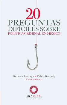 20 preguntas difíciles sobre política criminal en México, Gerardo Laveaga, Pablo Berthely