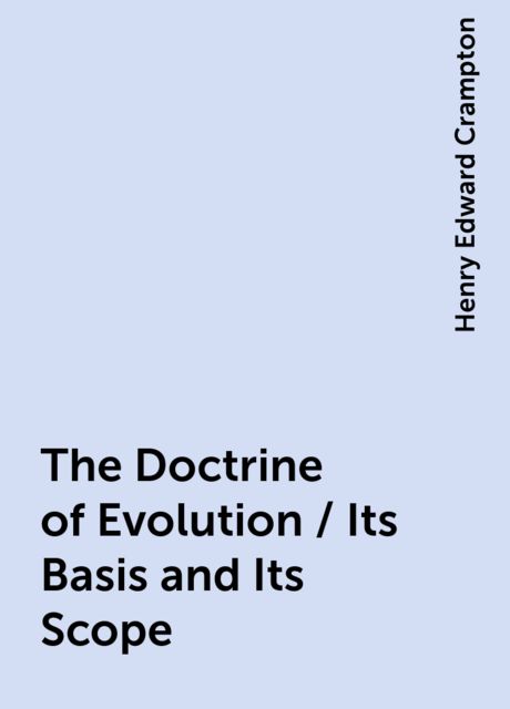 The Doctrine of Evolution / Its Basis and Its Scope, Henry Edward Crampton