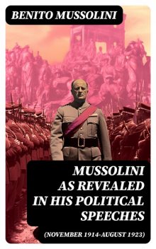 Mussolini as revealed in his political speeches (November 1914-August 1923), Benito Mussolini