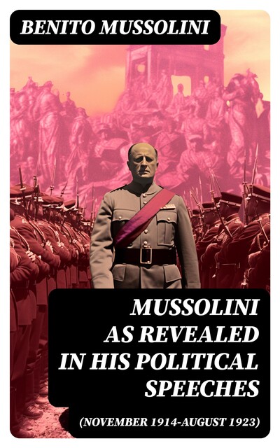 Mussolini as revealed in his political speeches (November 1914-August 1923), Benito Mussolini