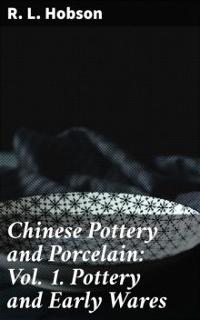 Chinese Pottery and Porcelain: Vol. 1. Pottery and Early Wares, R.L. Hobson