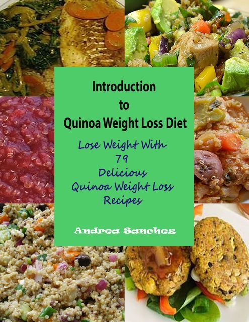 Introduction to Quinoa Weight Loss Diet : Lose Weight With 79 Delicious Quinoa Weight Loss Recipes, Andrea Sanchez