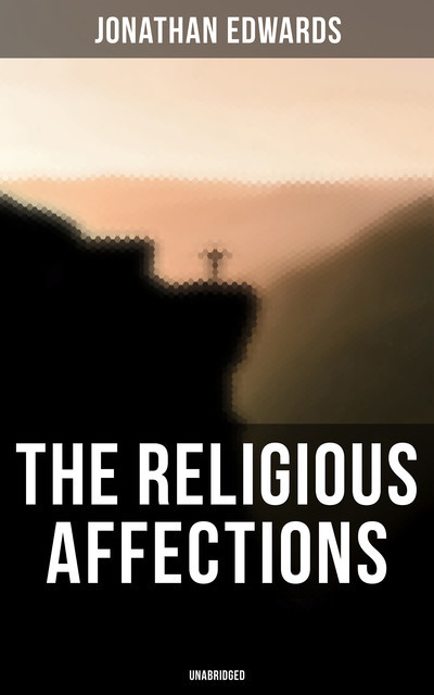The Religious Affections (Unabridged), Jonathan Edwards