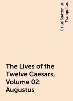 The Lives of the Twelve Caesars, Volume 02: Augustus, Gaius Suetonius Tranquillus