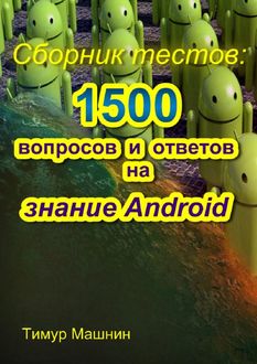 Сборник тестов: 1500 вопросов и ответов на знание Android, Тимур Машнин