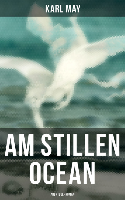 Am Stillen Ocean: Abenteuerroman, Karl May