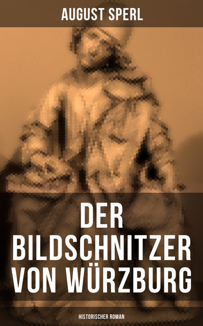 Der Bildschnitzer von Würzburg (Historischer Roman), August Sperl