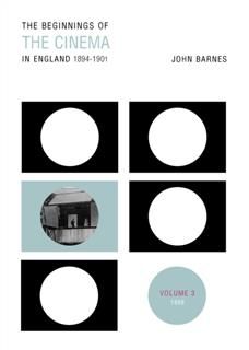 Beginnings Of The Cinema In England,1894–1901: Volume 3, John Barnes