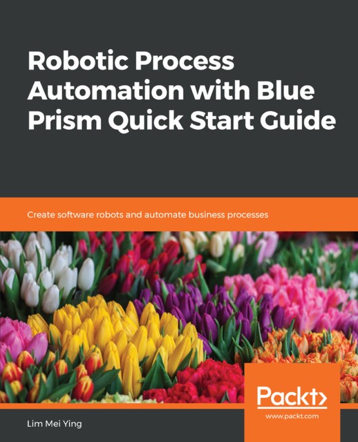 Robotic Process Automation with Blue Prism Quick Start Guide, Lim Mei Ying