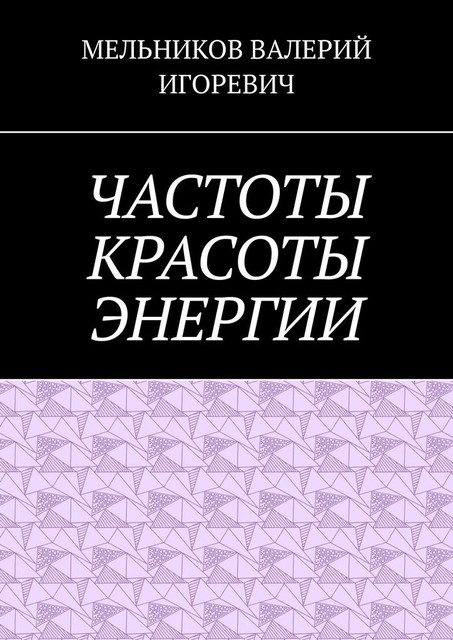 ЧАСТОТЫ КРАСОТЫ ЭНЕРГИИ, Валерий Мельников