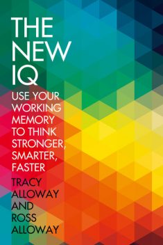 The New IQ: Use Your Working Memory to Think Stronger, Smarter, Faster, Ross Alloway, Tracy Alloway