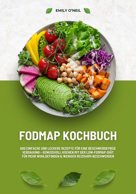 FODMAP Kochbuch: 600 einfache und leckere Rezepte für eine beschwerdefreie Verdauung – Genussvoll Kochen mit der Low-FODMAP-Diät für mehr Wohlbefinden und weniger Reizdarm-Beschwerden, Emily O'Neil