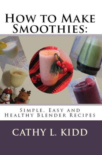How to Make Smoothies: Simple, Easy and Healthy Blender Recipes, Cathy L.Kidd