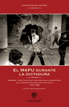 El MAPU durante la dictadura. Saberes y prácticas póliticas para una microhistoria de la renovación socialista en Chile, Cristina Moyano Barahona