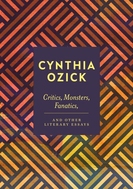 Critics, Monsters, Fanatics and Other Literary Essays, Cynthia Ozick