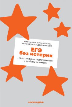 ЕГЭ без истерики. Как спокойно подготовиться к любому экзамену, Марианна Лукашенко, Антонина Сидельникова