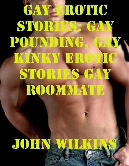 Gay Erotic Stories: Gay Pounding, Gay Kinky Erotic Stories Gay Roommate, John Wilkins