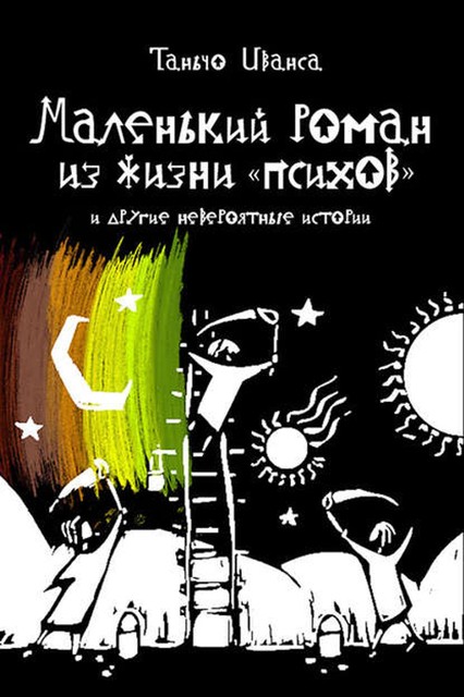 Маленький роман из жизни «психов» и другие невероятные истории (сборник), Таньчо Иванса