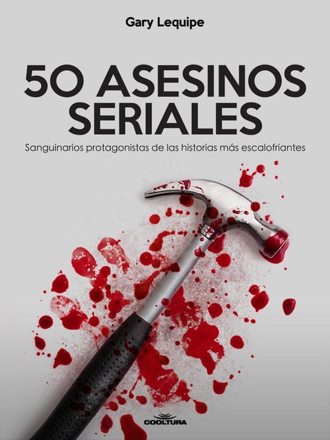 50 ASESINOS SERIALES: Sanguinarios protagonistas de las historias más escalofríantes, Gary Lequipe