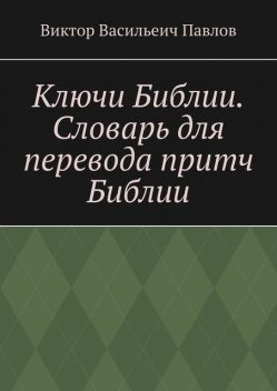 Ключи Библии. Словарь для перевода притч Библии, Виктор Павлов