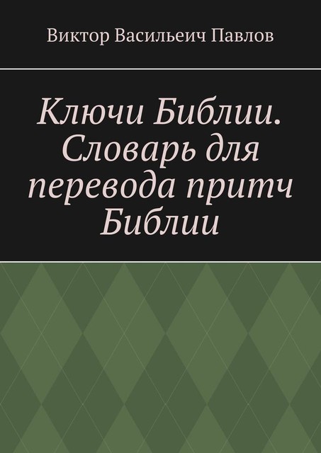 Ключи Библии. Словарь для перевода притч Библии, Виктор Павлов