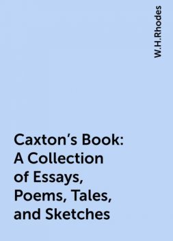 Caxton's Book: A Collection of Essays, Poems, Tales, and Sketches, W.H.Rhodes