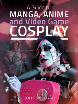 A Guide to Manga, Anime and Video Game Cosplay, Holly Swinyard