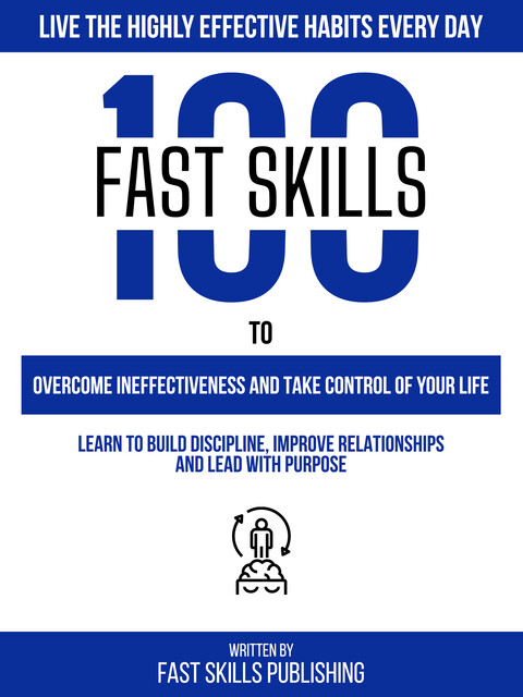100 Quick Skills To Overcome Ineffectiveness And Take Control Of Your Life: Live The 7 Habits Of Highly Effective People Every Day, Zander Pearce, Quick Skills Publishing