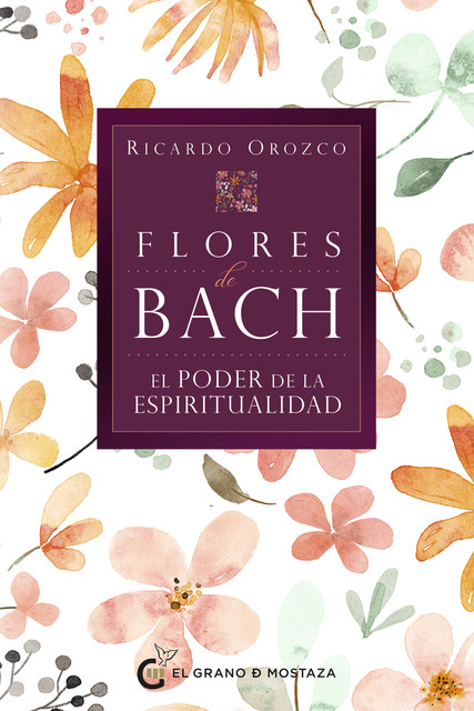 Flores de Bach.El poder de la espiritualidad, Ricardo Orozco