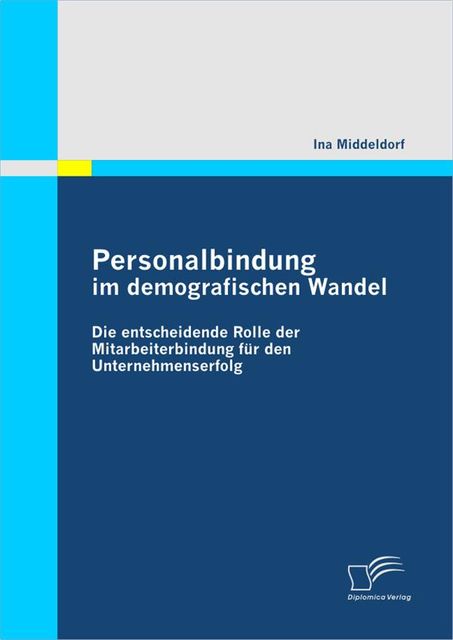 Personalbindung im demografischen Wandel: Die entscheidende Rolle der Mitarbeiterbindung für den Unternehmenserfolg, Ina Middeldorf