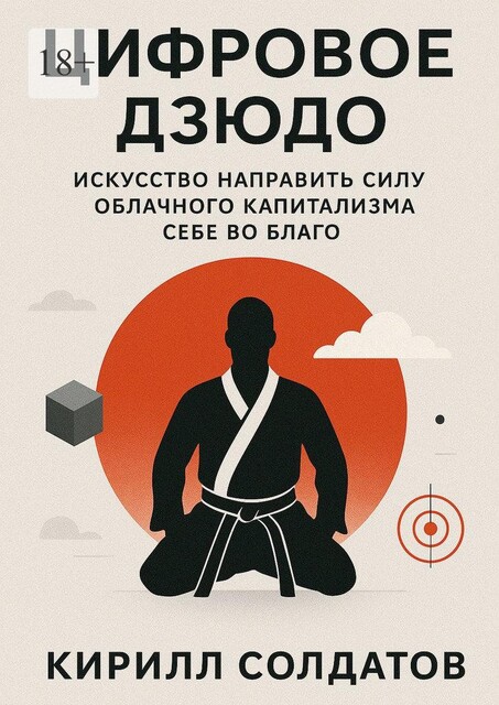 Цифровое дзюдо. Искусство направить силу облачного капитализма себе во благо, Кирилл Солдатов