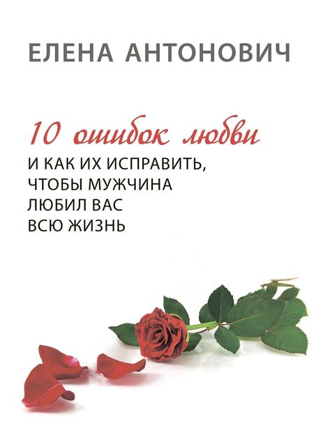 10 ошибок любви и как их исправить, чтобы мужчина любил вас всю жизнь, Елена Юрьевна Антонович