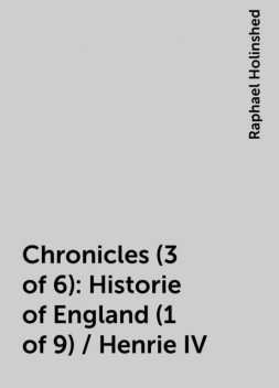 Chronicles (3 of 6): Historie of England (1 of 9) / Henrie IV, Raphael Holinshed