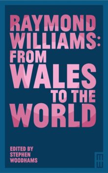 Raymond Williams: From Wales to the World, Elizabeth Allen, Derek Tatton, Hywel Dix, Stephen Woodhams