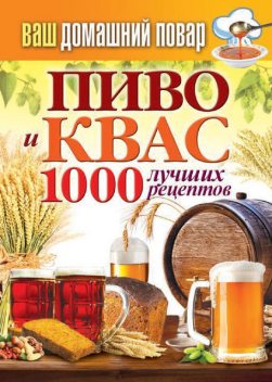Пиво и квас. 1000 лучших рецептов, Сергей Кашин