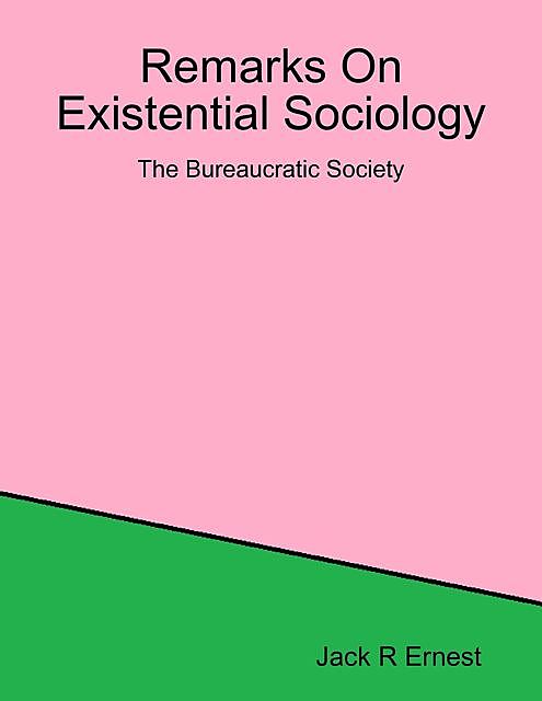 Remarks On Existential Sociology: The Bureaucratic Society, Jack R Ernest