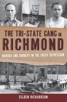 The Tri-State Gang in Richmond: Murder and Robbery in the Great Depression, Selden Richardson