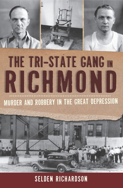 The Tri-State Gang in Richmond: Murder and Robbery in the Great Depression, Selden Richardson