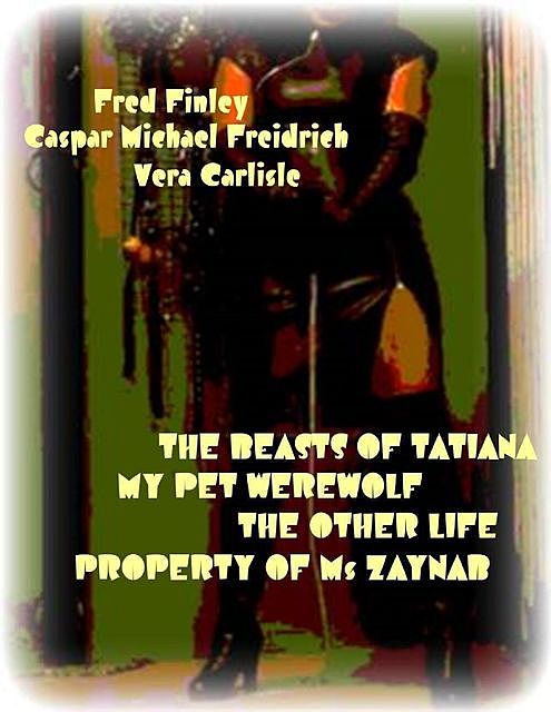 The Beasts of Tatiana – My Pet Werewolf – The Other Life – Property of Ms Zaynab, Fred Finley, Caspar Michael Friedrich, Vera Carlisle